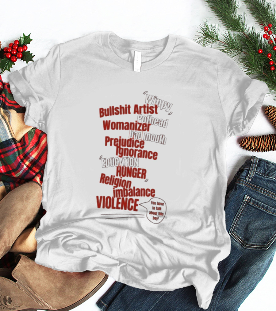 Bullshit Artist Pothead Womanizer Bad Mouth Prejudice Ignorance Education Hunger Religion Violence Winpy T-Shirt