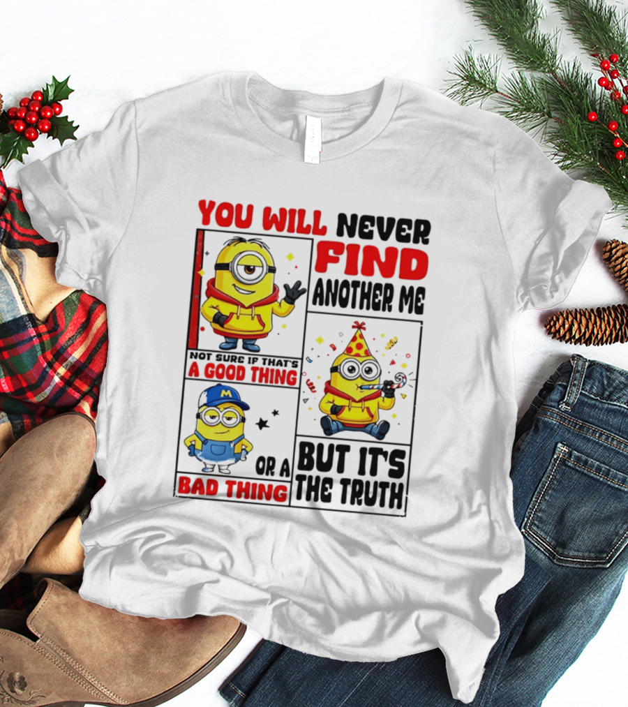 You Will Never Find Another Me Minions Not Sure If That's A Good Thing Or A Bad Thing But It's The Truth T-Shirt