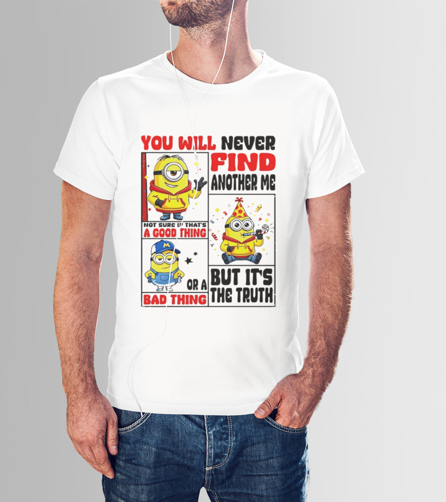 You Will Never Find Another Me Minions Not Sure If That's A Good Thing Or A Bad Thing But It's The Truth T-Shirt