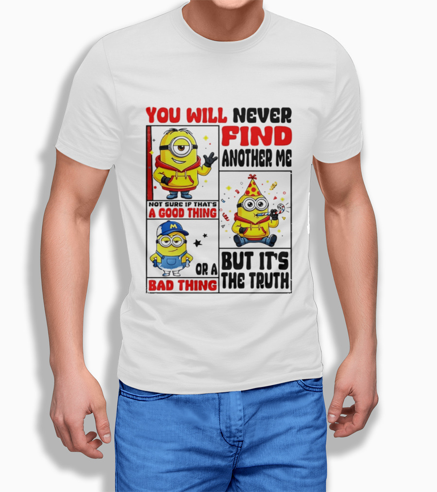 You Will Never Find Another Me Minions Not Sure If That's A Good Thing Or A Bad Thing But It's The Truth T-Shirt