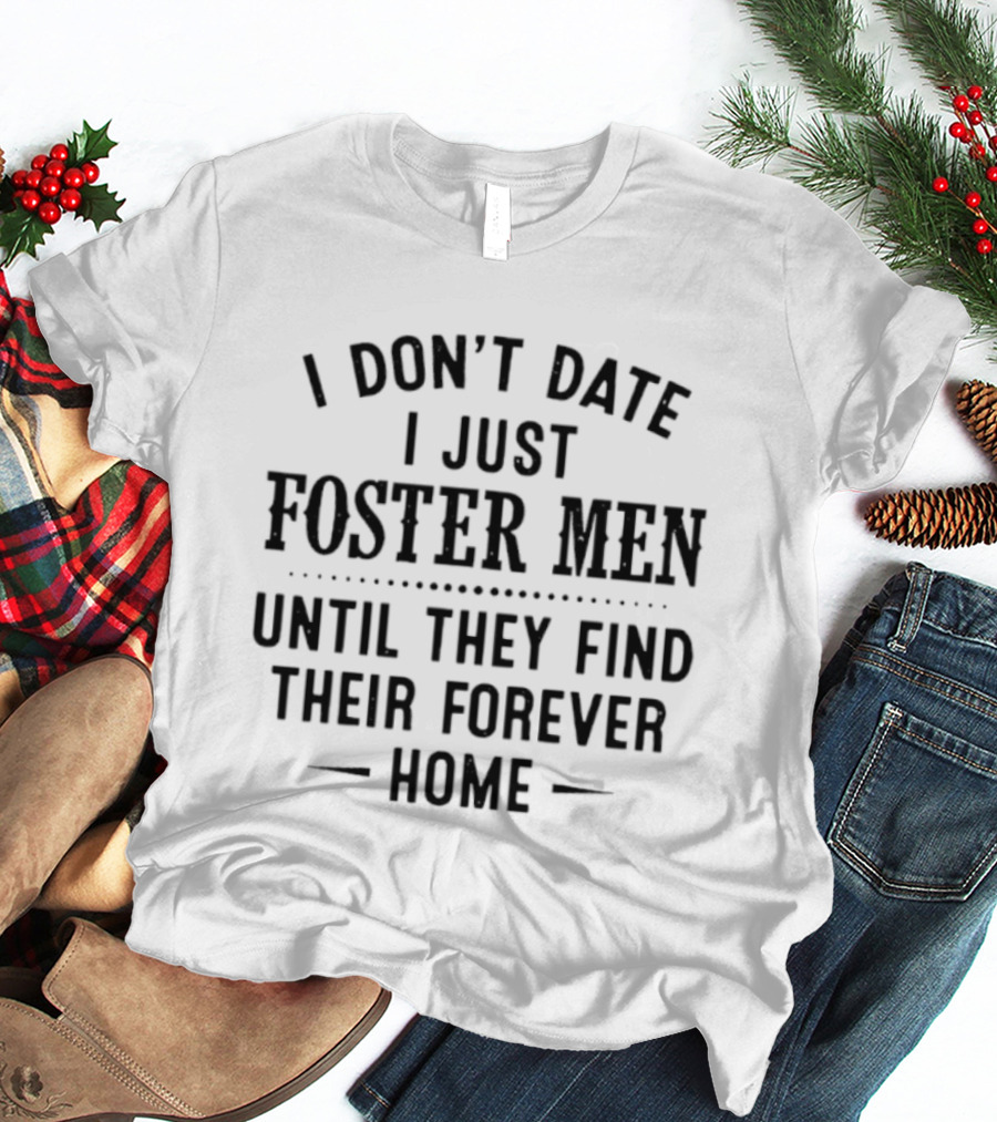 I Don't Date I Just Foster Men Until They Find Their Forever Home T-Shirt