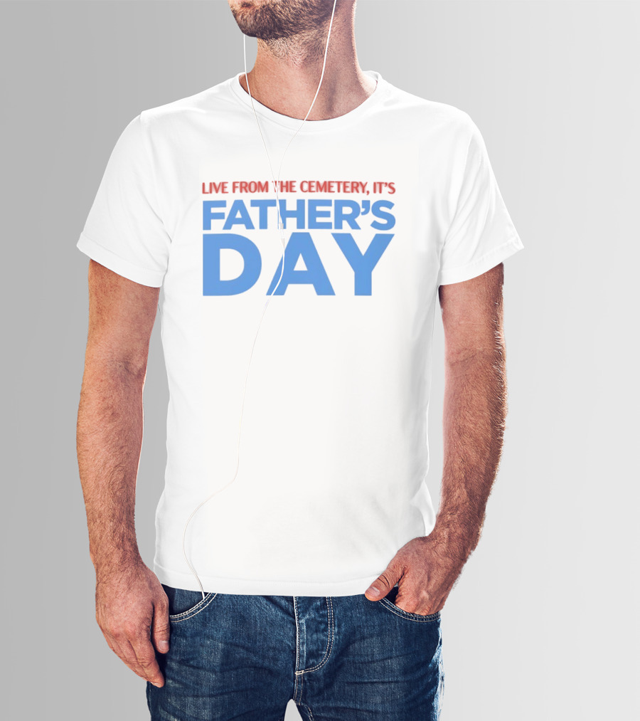Live From The Cemetery It's Father's Day T-Shirt