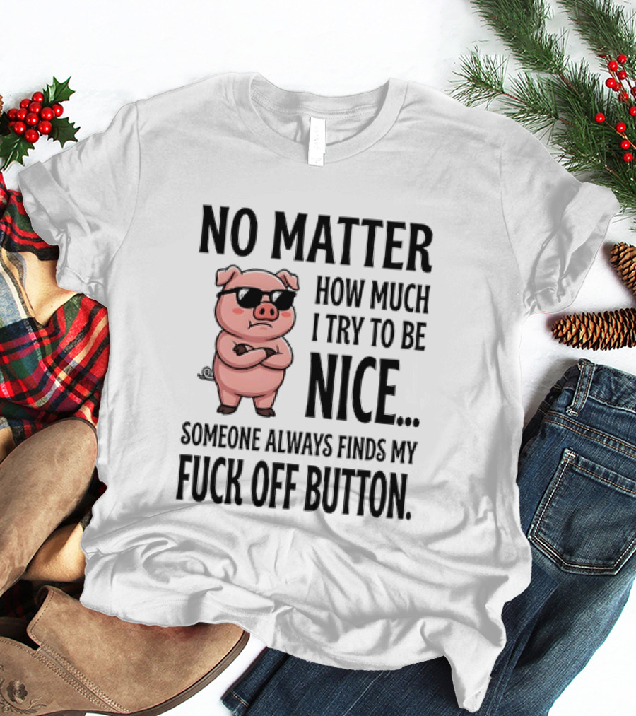 No Matter How Much I Try To Be Nice Pig Someone Always Finds My Fuck Off Button T-Shirt