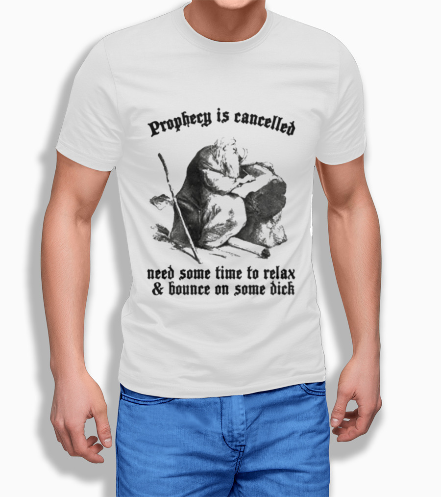Prophecy Is Cancelled Need Some Time To Relax And Bounce On Some Dick Satirical T-Shirt