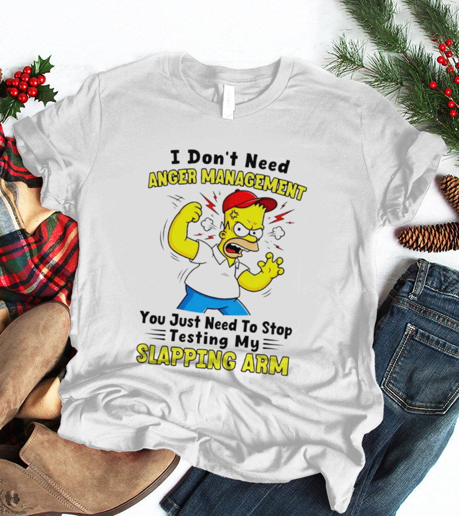 I Don't Need Anger Management You Just Need To Stop Testing My Slapping Arm T-Shirt