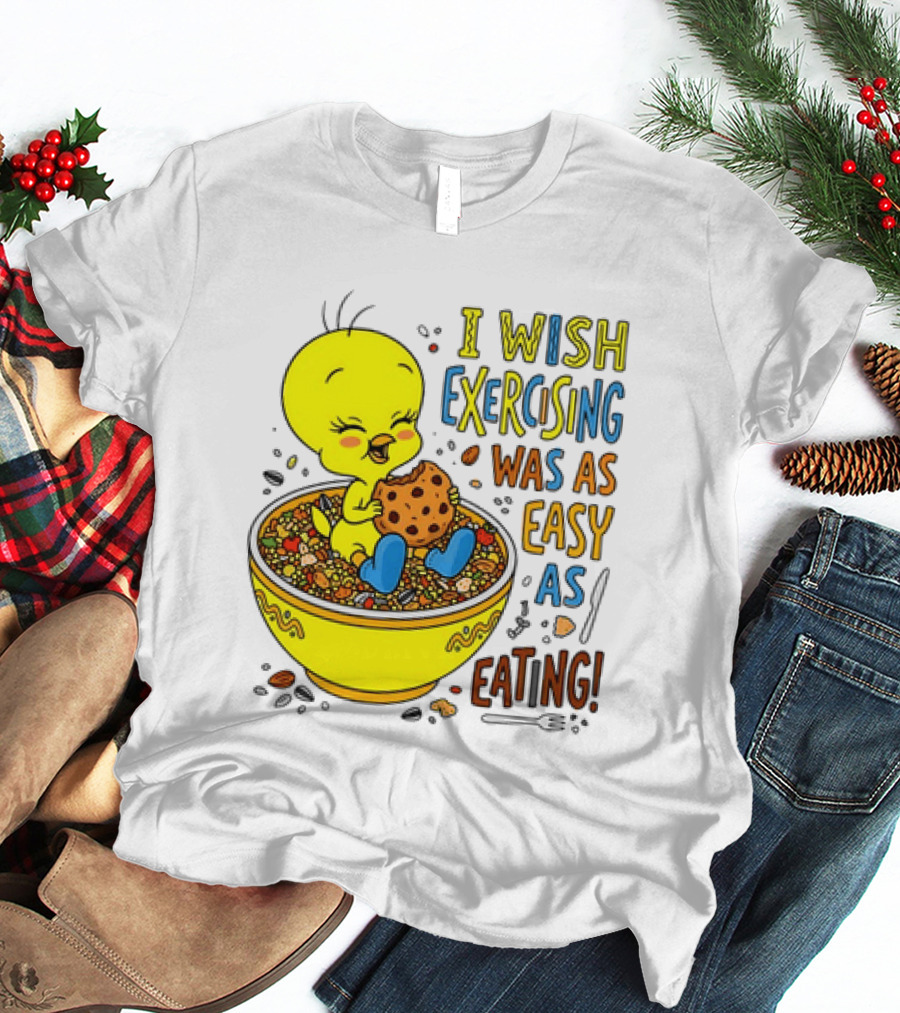 Tweety Bird I Wish Exercising Was As Easy As Eating T-Shirt