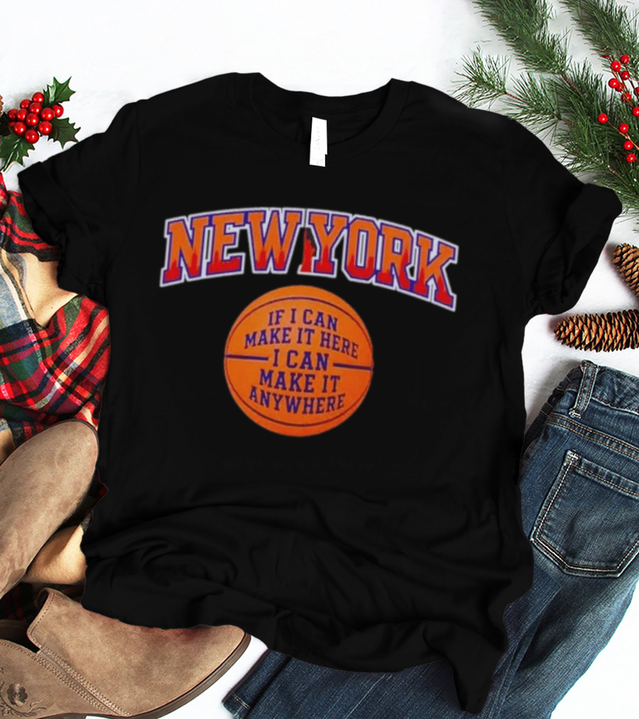 New York If I Can Make It Here I Can Make It Anywhere Basketball T-Shirt