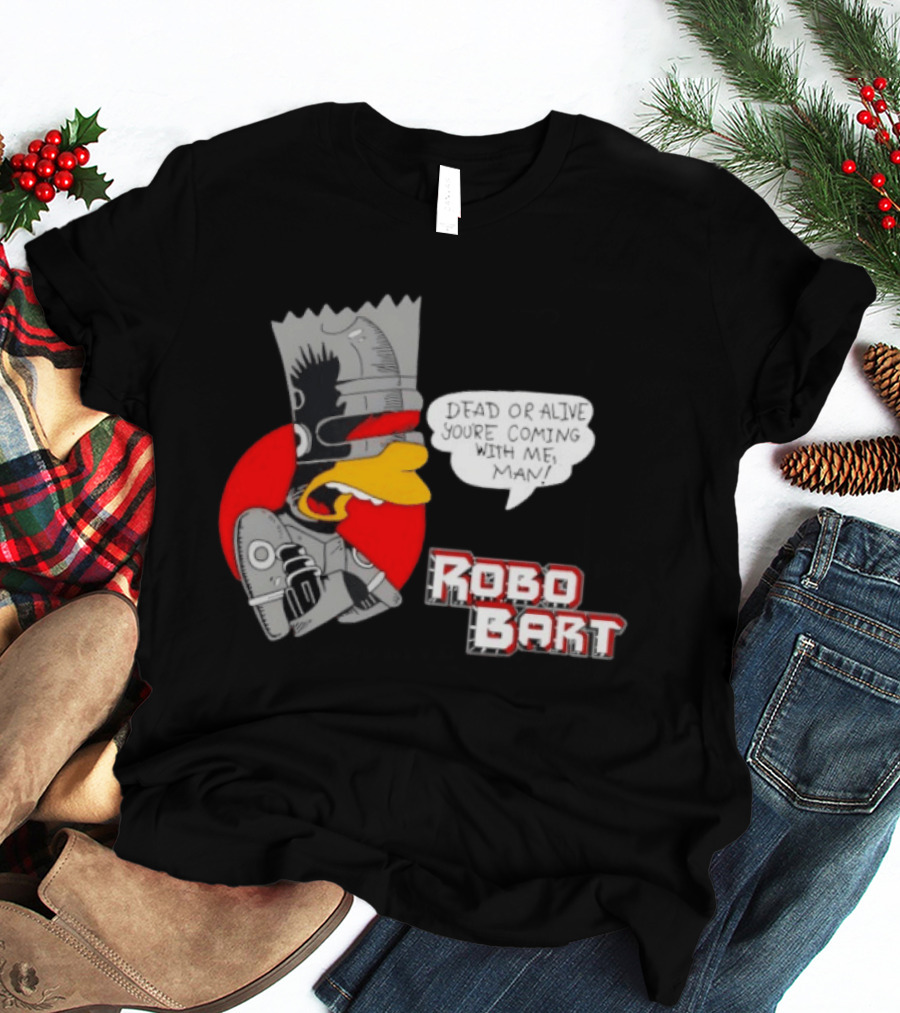 Robo Bart Dead Or Alive You're Coming With Me Man T-Shirt