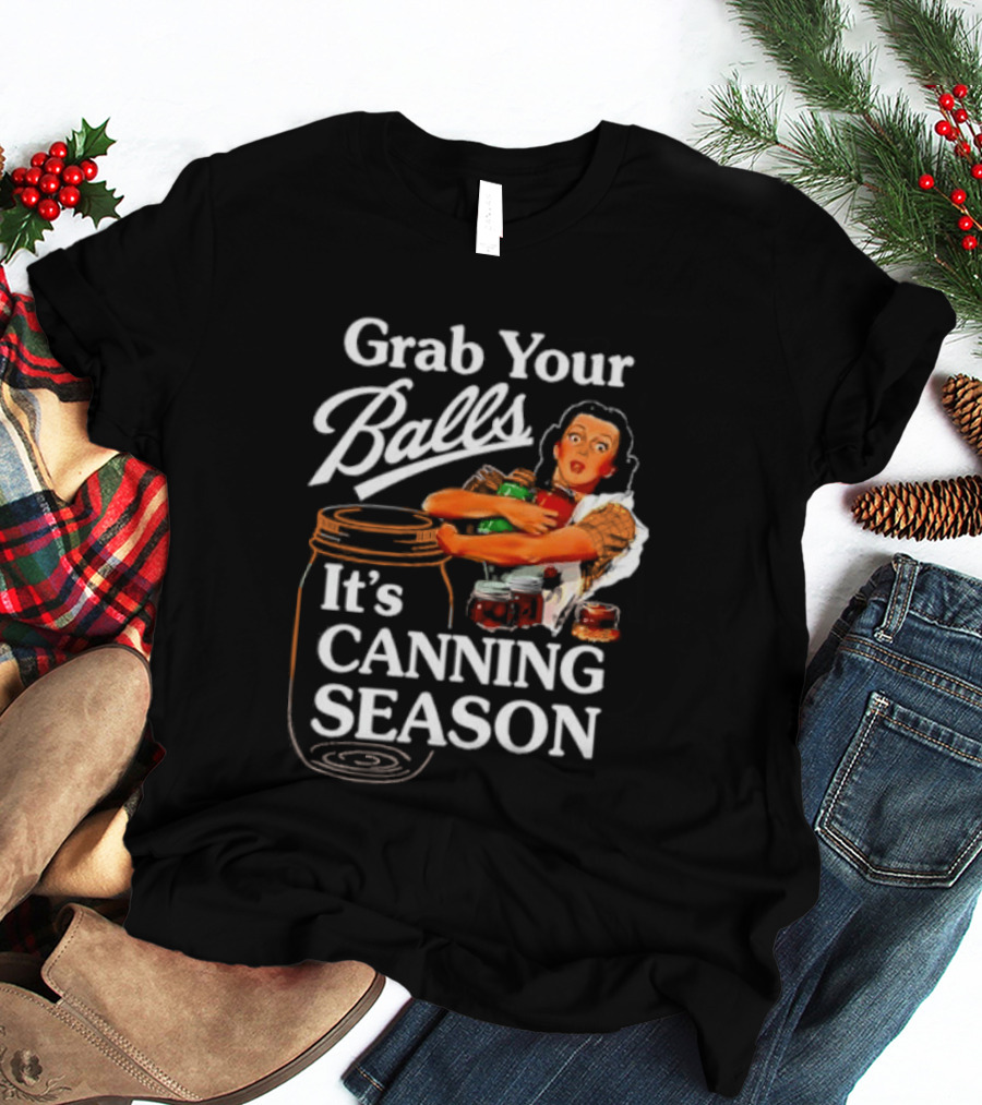 Grab Your Balls It's Canning Season Classic Satirical Motif T-Shirt