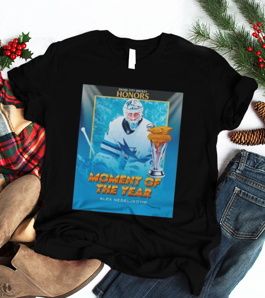 Shark City Hockey Honors Moment Of The Year Alex Nedeljkovic San Jose Sharks T-Shirt