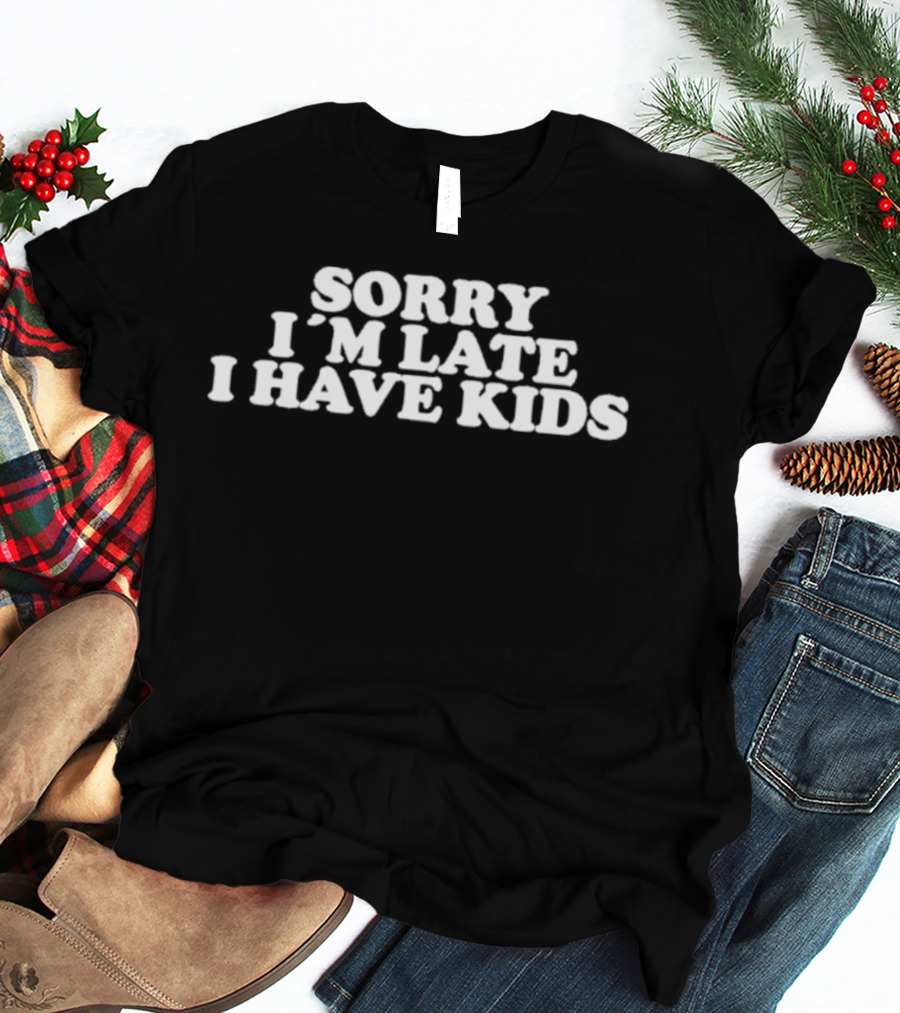 Sorry I'm Late I Have Kids T-Shirt