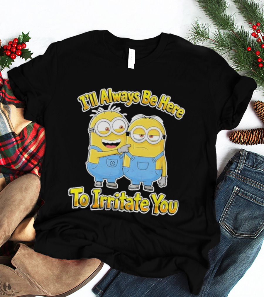 Minions I'll Always Be Here To Irritate You Despicable Me Friends T-Shirt