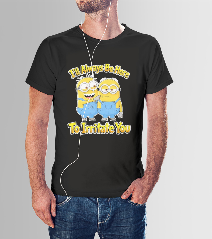 Minions I'll Always Be Here To Irritate You Despicable Me Friends T-Shirt