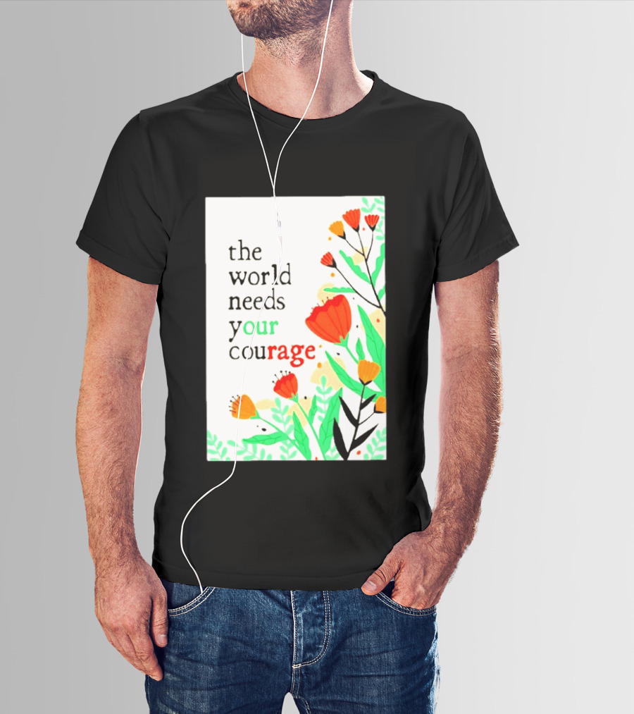 The World Needs Your Courage Floral Empowerment T-Shirt