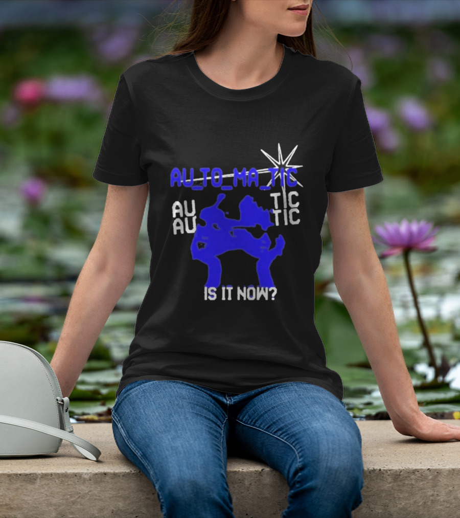 Au To Ma Tic Au Au Tic Is It Now T-Shirt