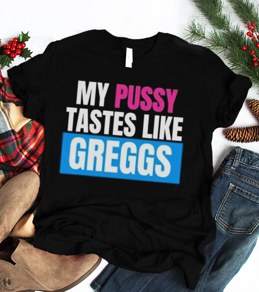 My Pussy Tastes Like Greggs T-Shirt