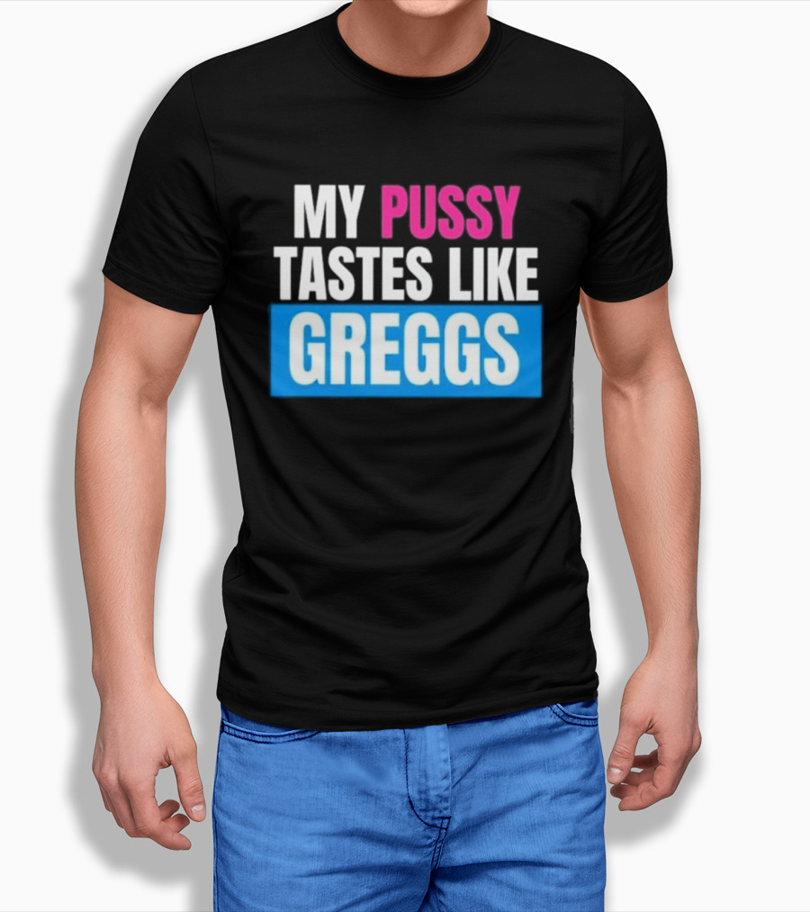 My Pussy Tastes Like Greggs T-Shirt