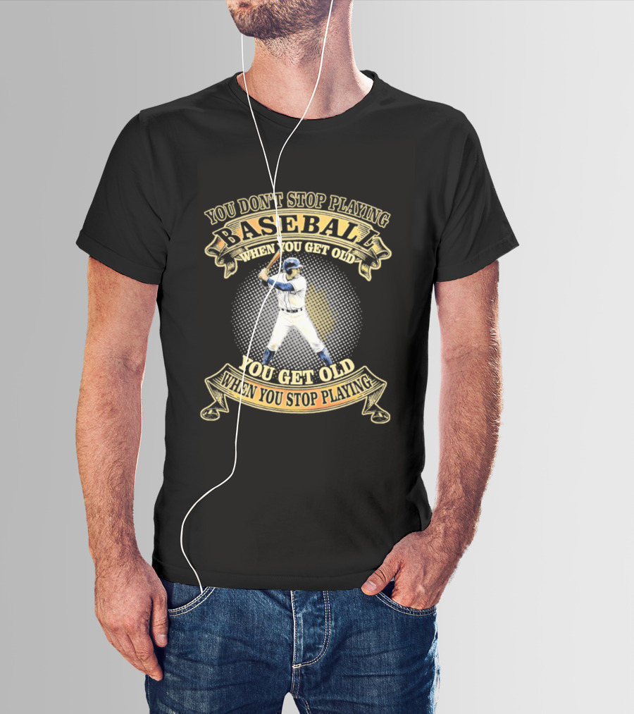 You Don't Stop Playing Baseball When You Get Old You Get Old When You Stop Playing T-Shirt