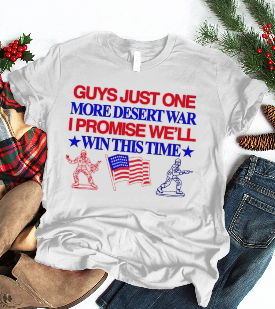 Guys Just One More Desert War I Promise We'll Win This Time With Soldiers And Flag T-Shirt