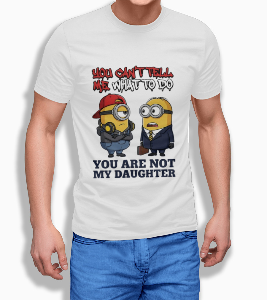 You Can't Tell Me What To Do You Are Not My Daughter Minions T-Shirt