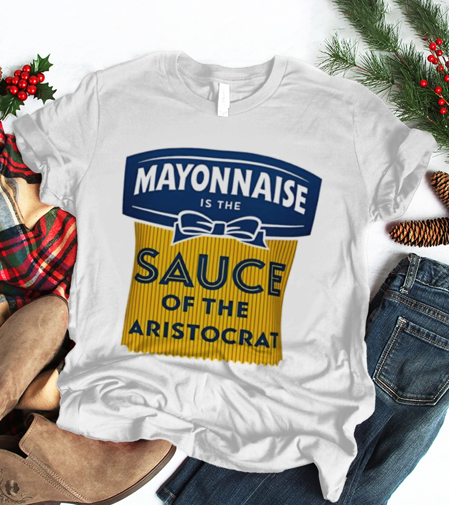 Mayonnaise Is The Sauce Of The Aristocrat T-Shirt