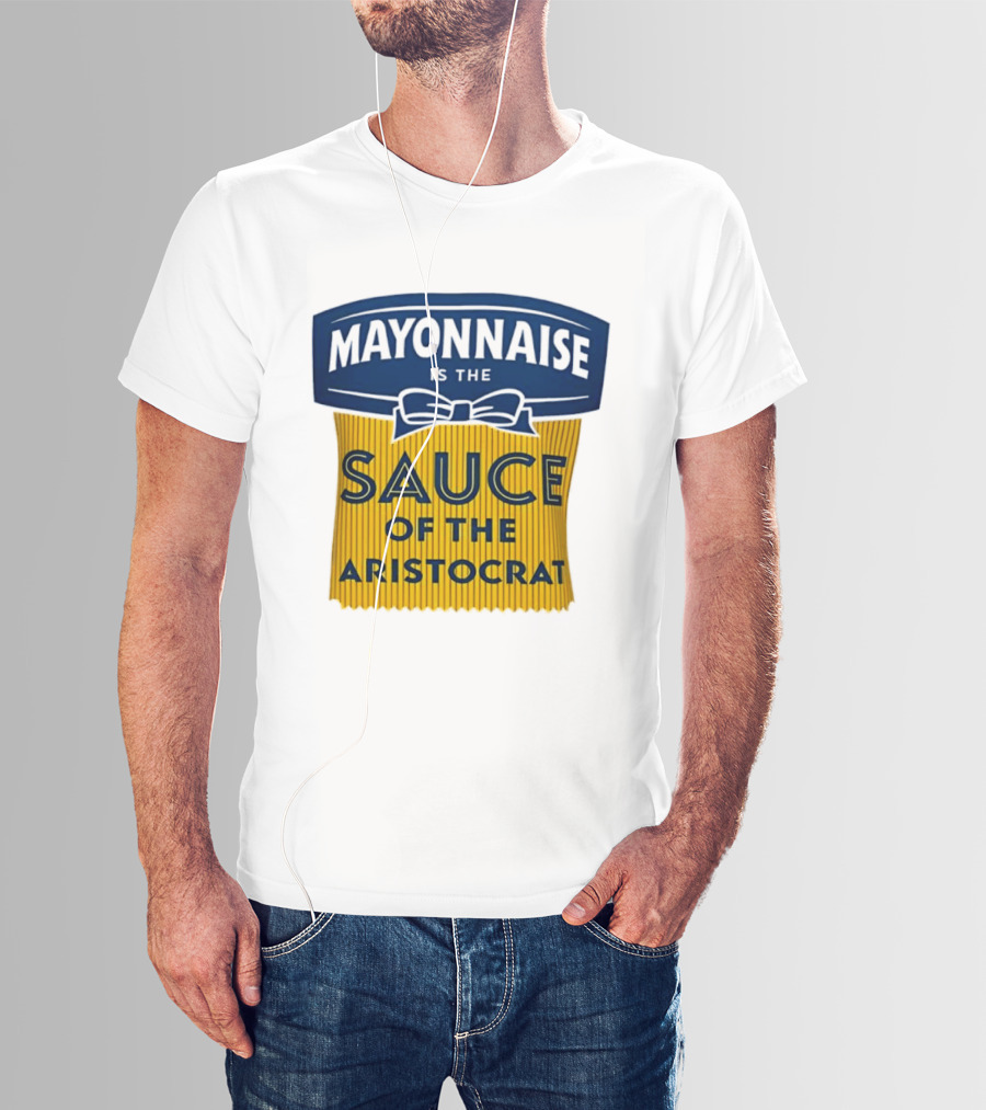 Mayonnaise Is The Sauce Of The Aristocrat T-Shirt