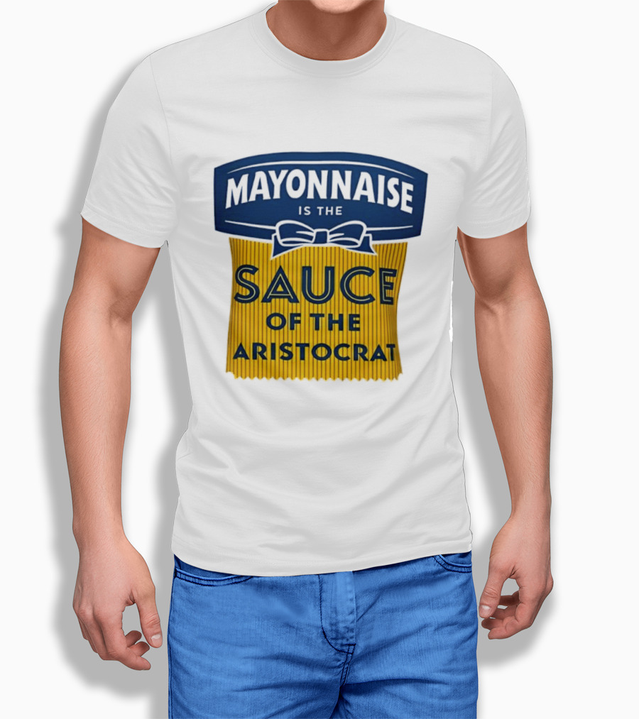 Mayonnaise Is The Sauce Of The Aristocrat T-Shirt