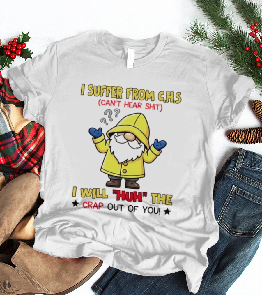 I Suffer From C.H.S Can't Hear Shit Gnome I Will Huh The Crap Out Of You T-Shirt