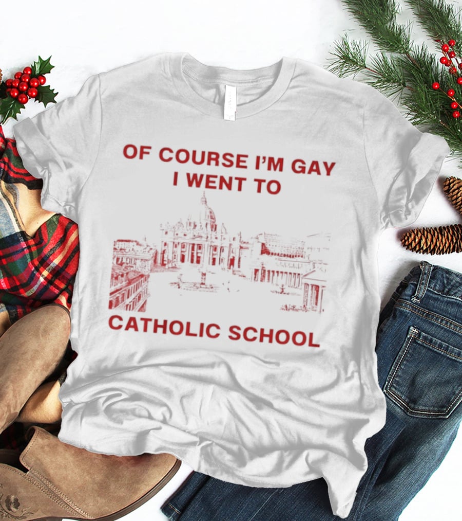 Of Course I'm Gay I Went To Catholic School LGBT Humor T-Shirt