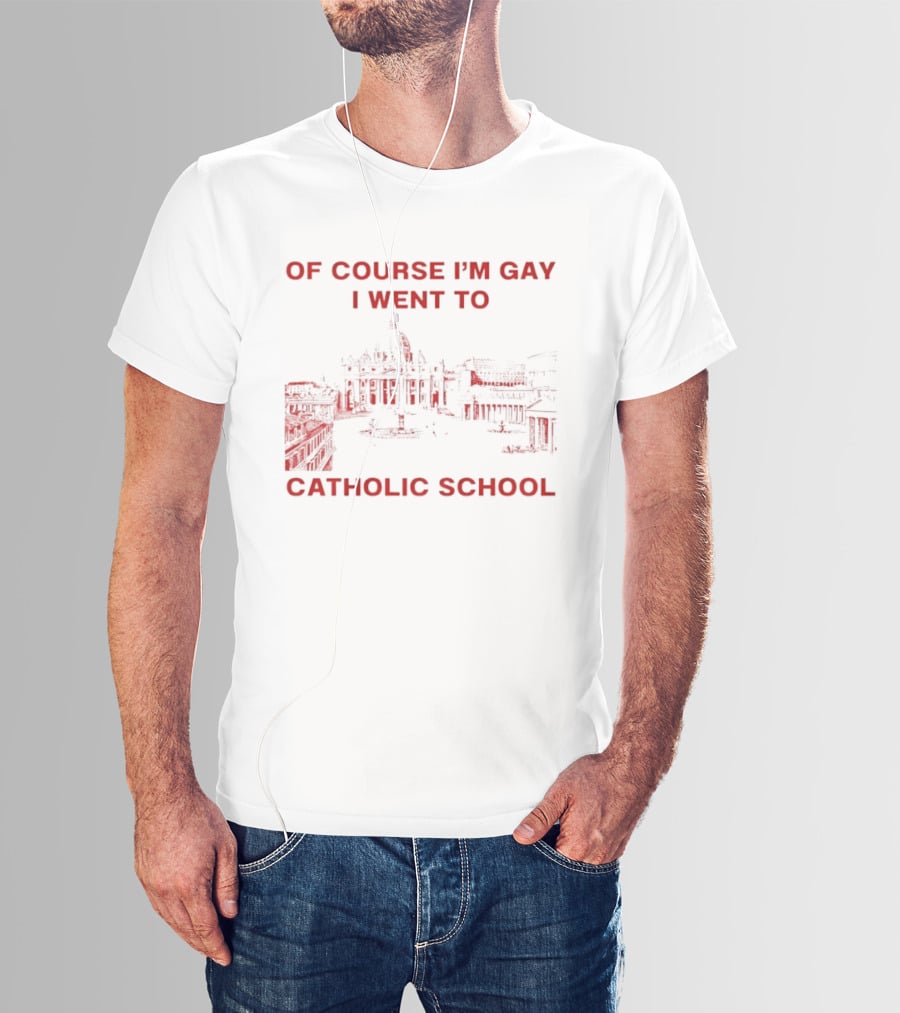Of Course I'm Gay I Went To Catholic School LGBT Humor T-Shirt