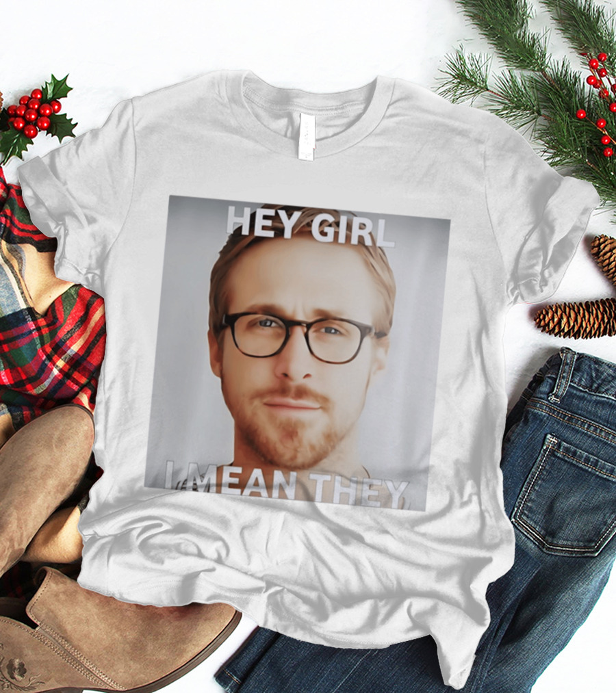 Hey Girl I Mean They Ryan Gosling Meme T-Shirt