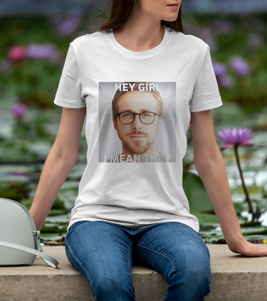 Hey Girl I Mean They Ryan Gosling Meme T-Shirt