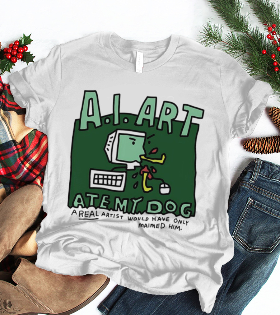 A.I. Art Ate My Dog A Real Artist Would Have Only Maimed Him T-Shirt