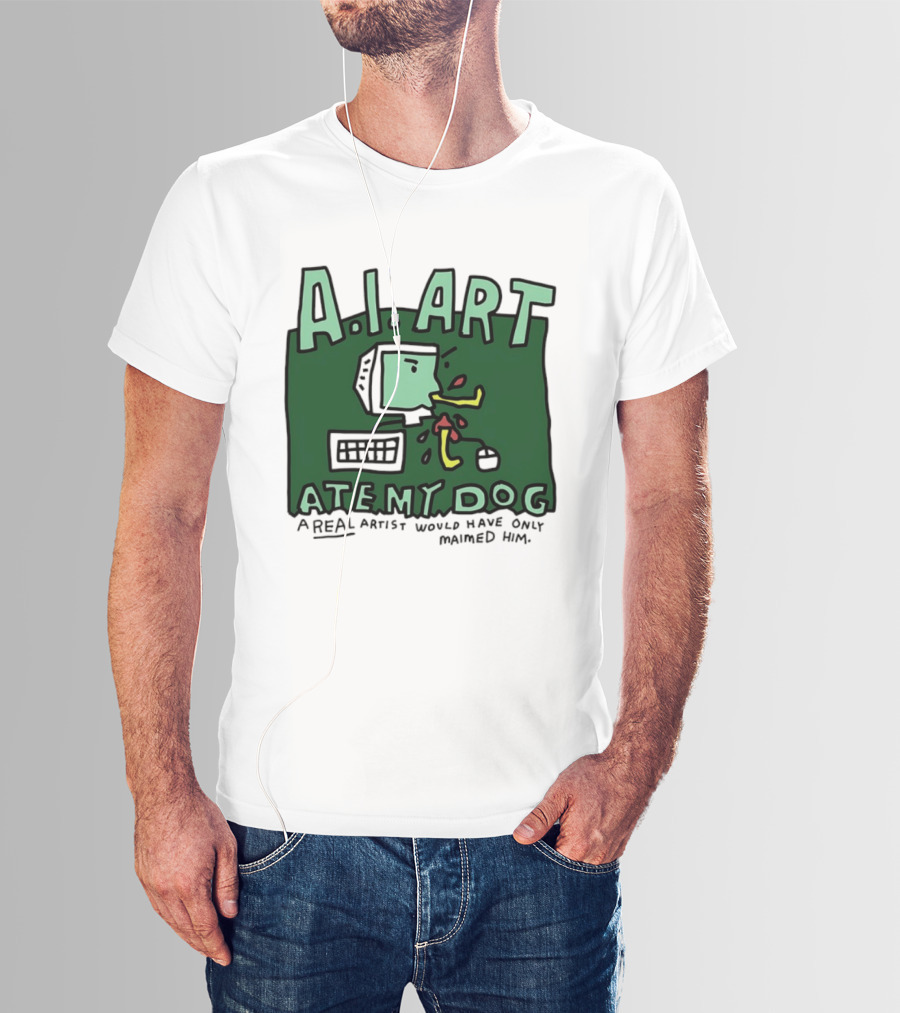 A.I. Art Ate My Dog A Real Artist Would Have Only Maimed Him T-Shirt