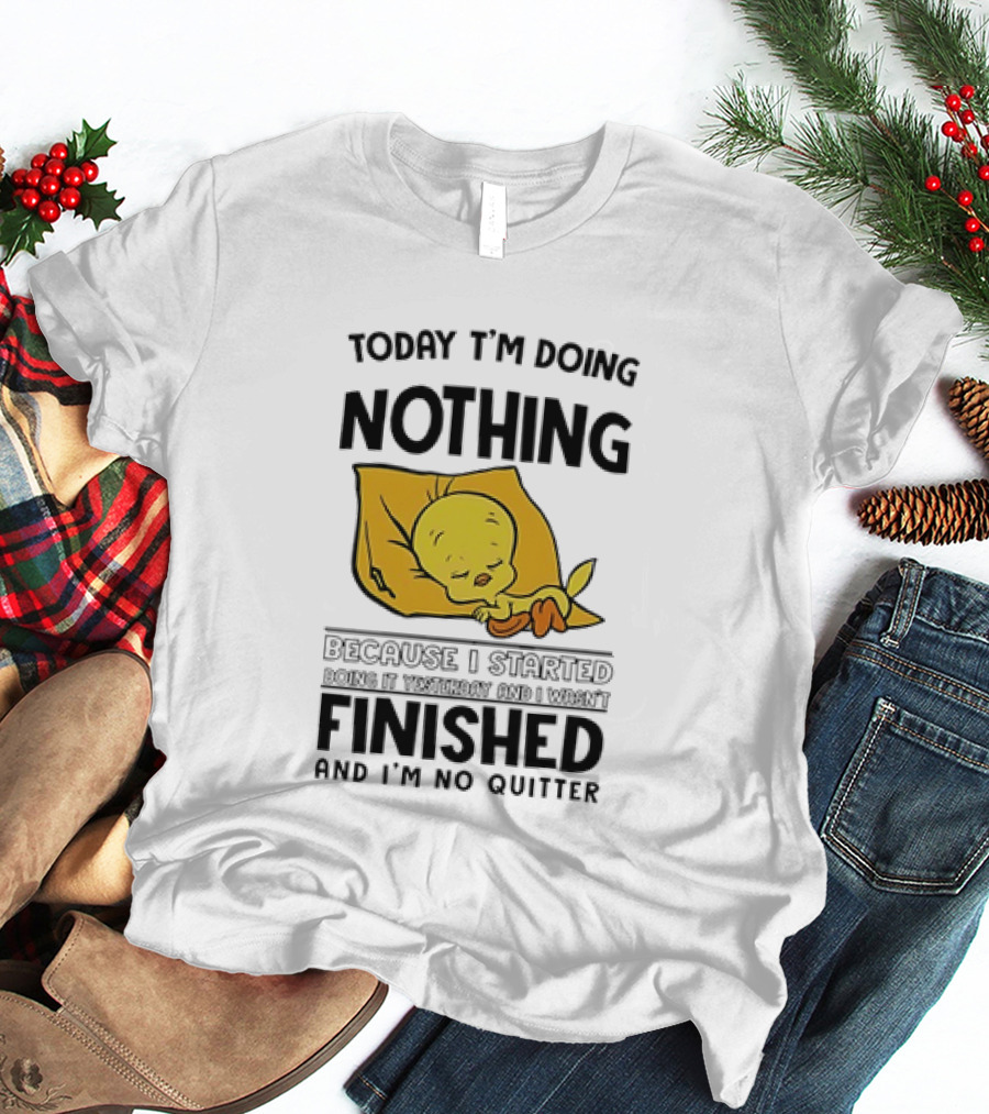 Today I'm Doing Nothing Because I Started Finished And I'm No Quitter T-Shirt