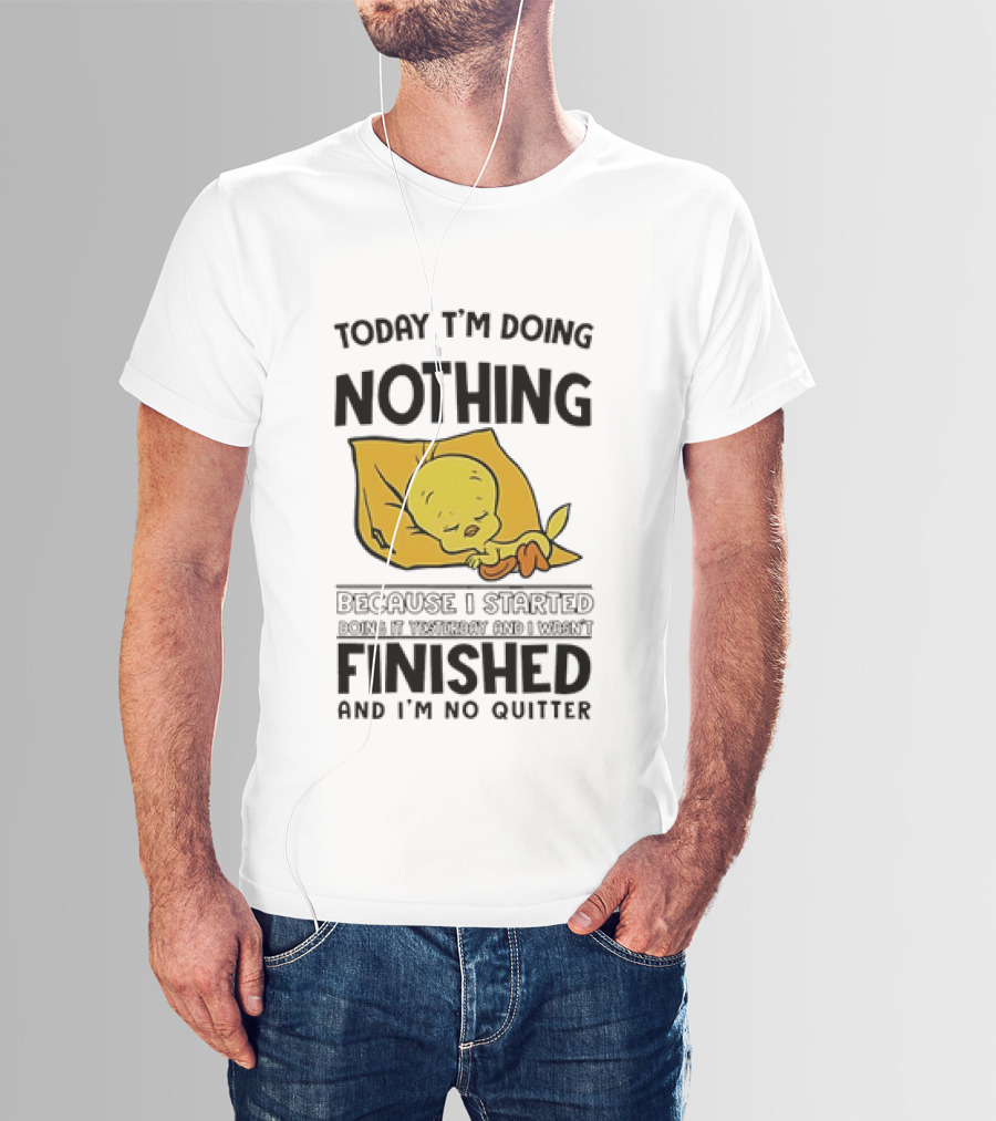 Today I'm Doing Nothing Because I Started Finished And I'm No Quitter T-Shirt