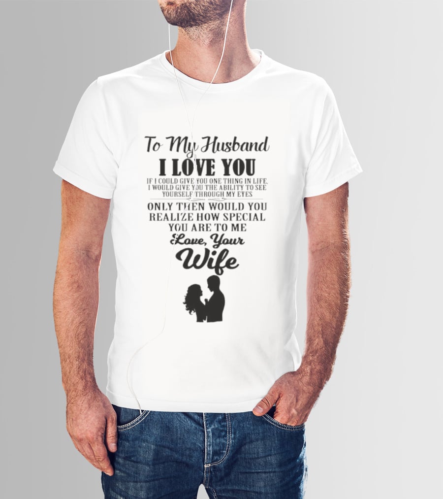 To My Husband I Love You Only Then Would You Realize How Special You Are To Me Love Your Wife T-Shirt