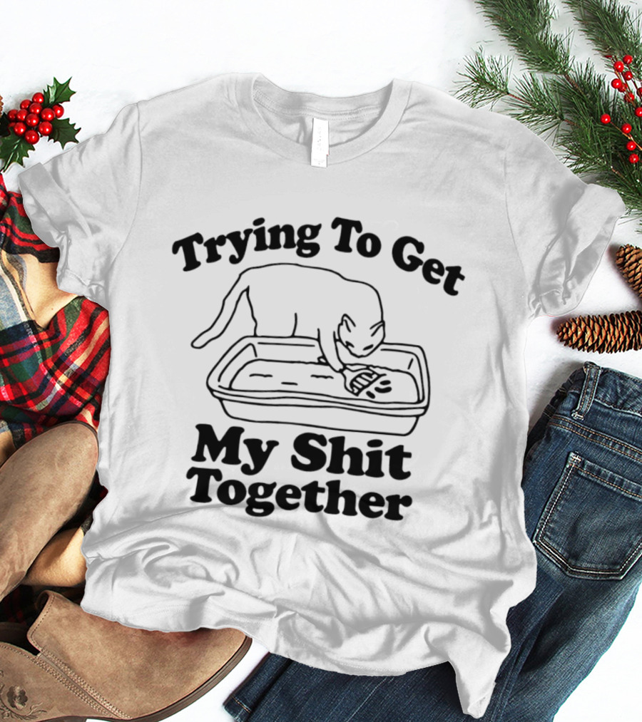 Trying To Get My Shit Together Cat Poop Humor T-Shirt