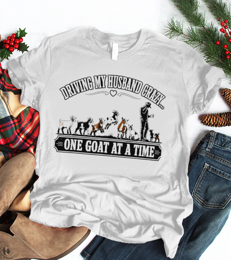 Driving My Husband Crazy One Goat At A Time Fun Farm Humor T-Shirt