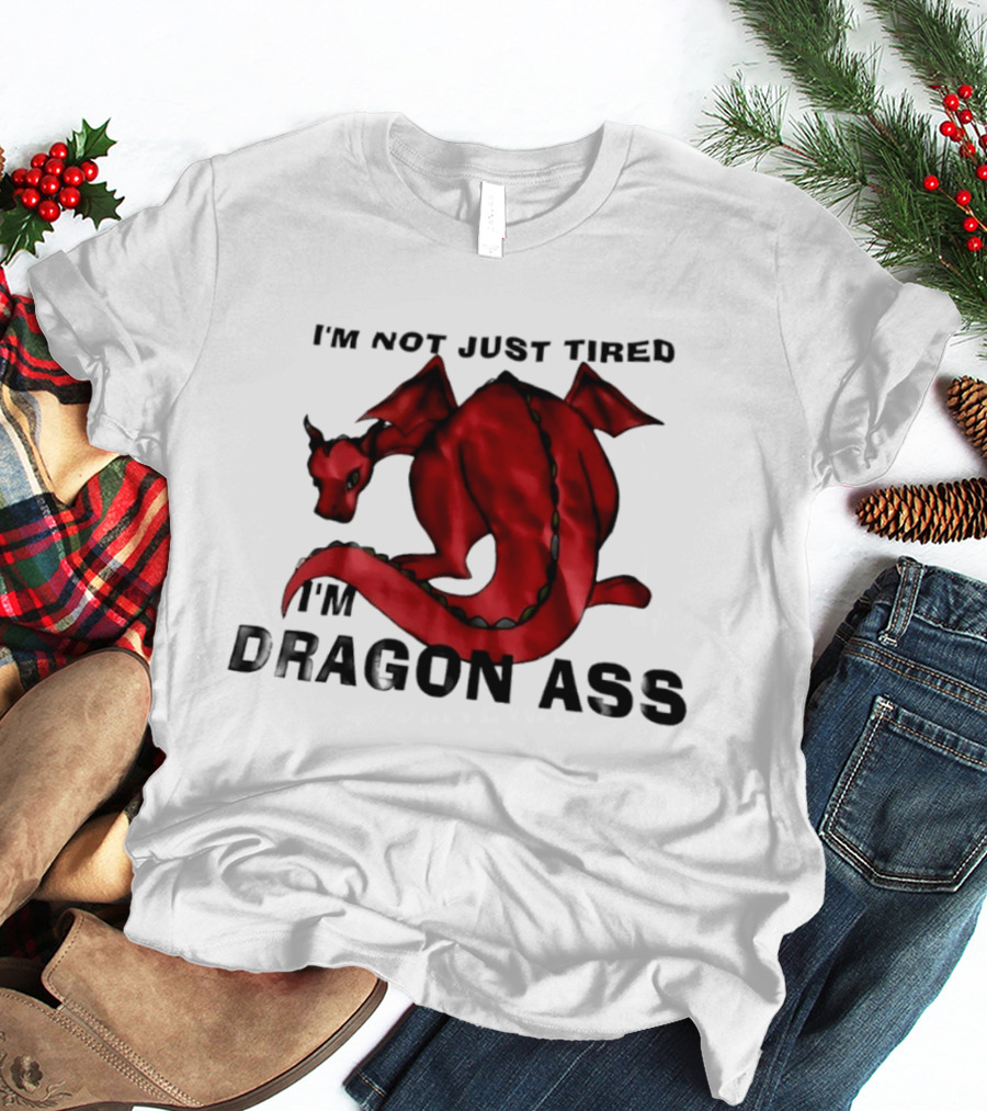 I'm Not Just Tired I'm Dragon Ass Red Dragon T-Shirt