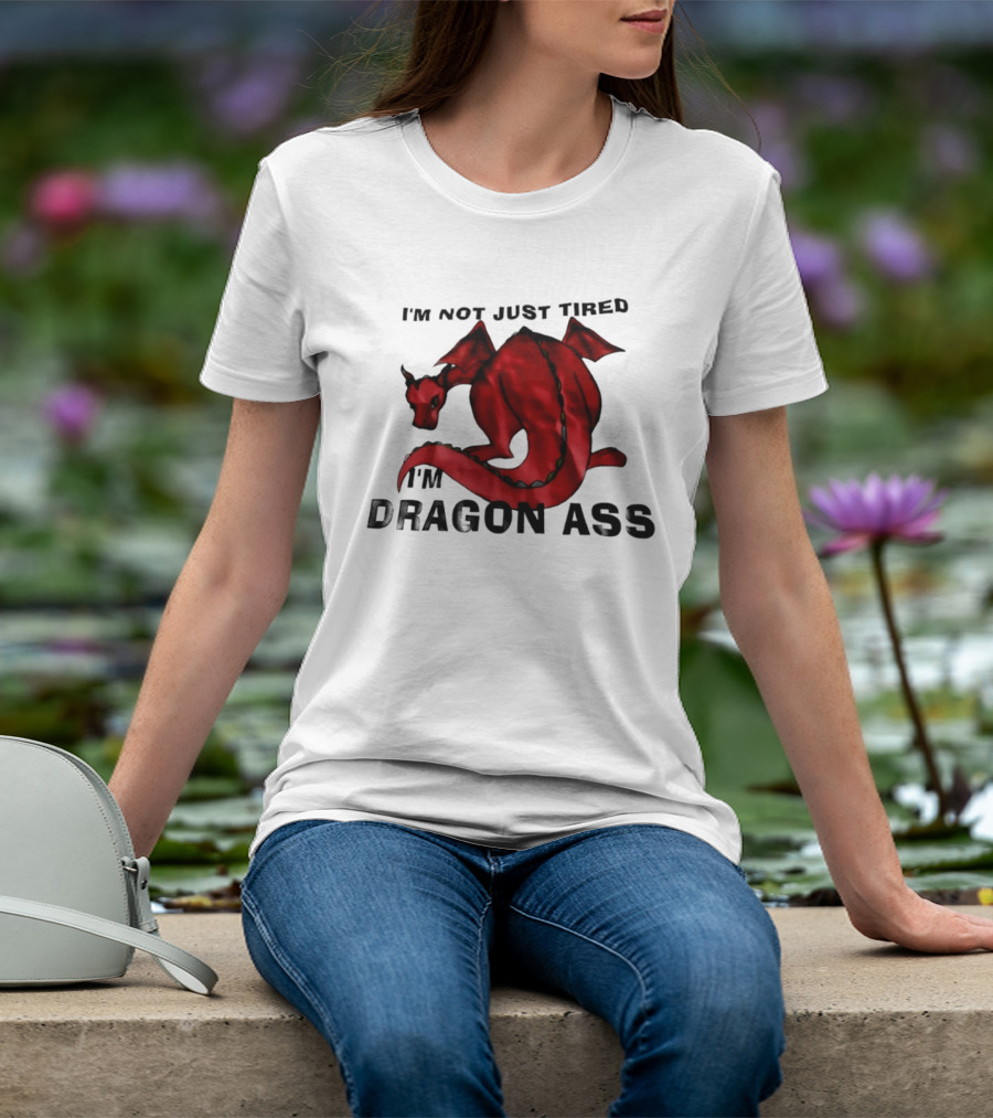 I'm Not Just Tired I'm Dragon Ass Red Dragon T-Shirt