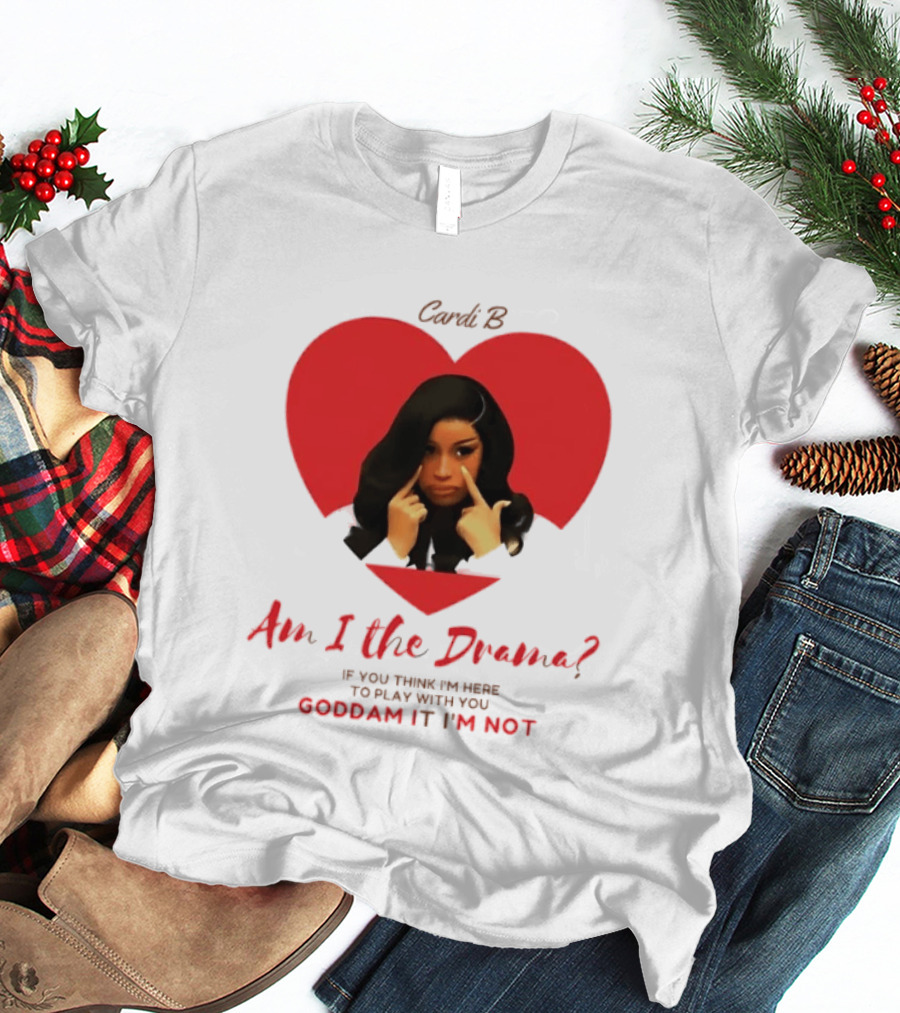 Cardi B Am I The Drama Heart Meme If You Think I'm Here To Play Goddam It I'm Not T-Shirt