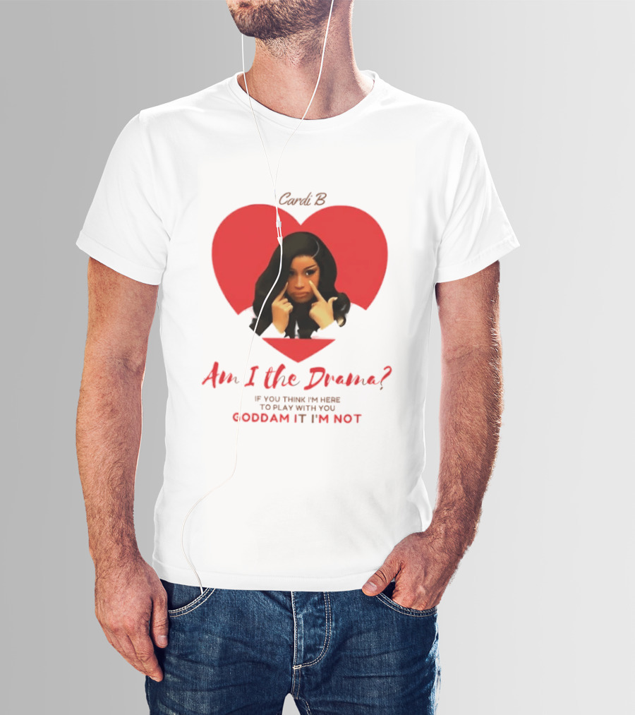 Cardi B Am I The Drama Heart Meme If You Think I'm Here To Play Goddam It I'm Not T-Shirt