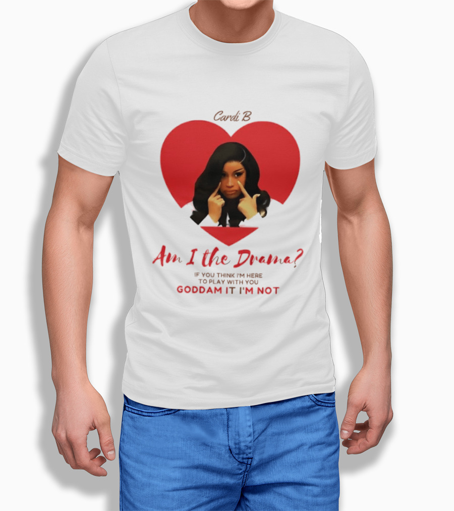 Cardi B Am I The Drama Heart Meme If You Think I'm Here To Play Goddam It I'm Not T-Shirt