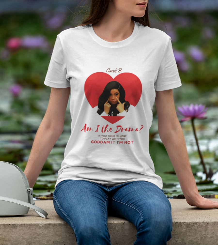 Cardi B Am I The Drama Heart Meme If You Think I'm Here To Play Goddam It I'm Not T-Shirt