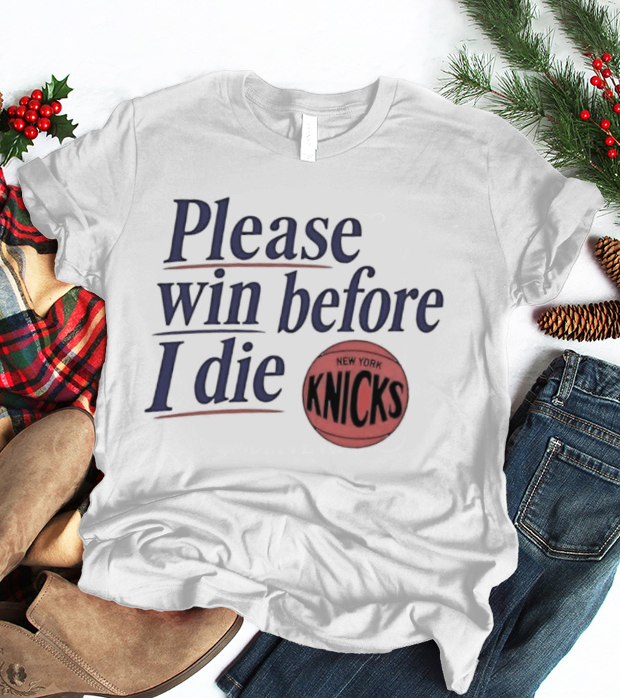 New York Knicks Please Win Before I Die Basketball Fan T-Shirt