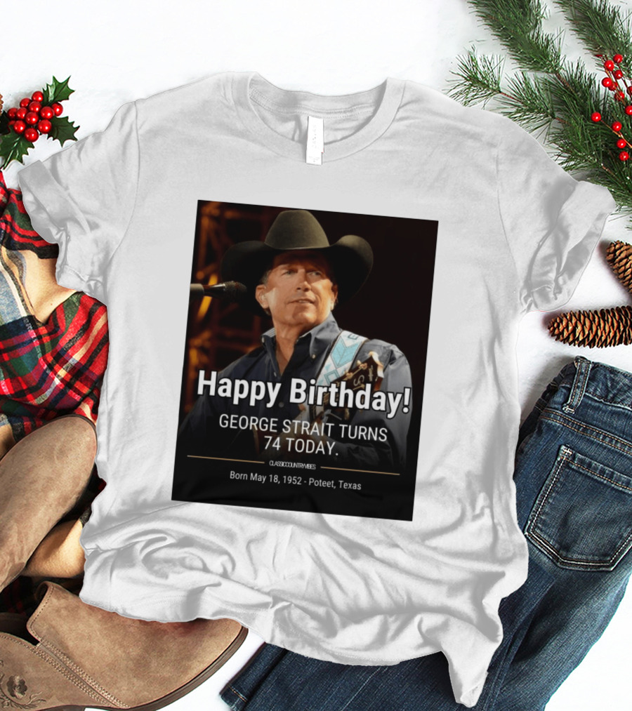 Happy Birthday George Strait Turns 74 Born May 18 1952 Poteet Texas Classic Country Music T-Shirt