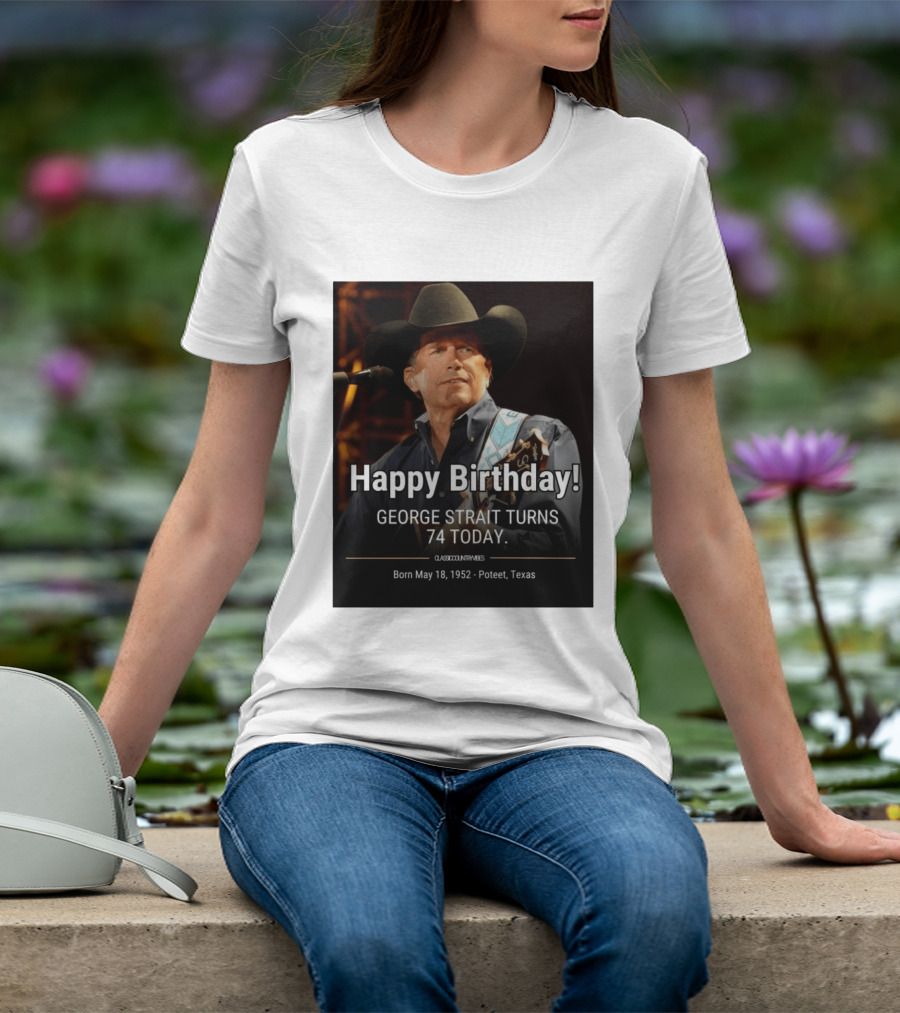 Happy Birthday George Strait Turns 74 Born May 18 1952 Poteet Texas Classic Country Music T-Shirt