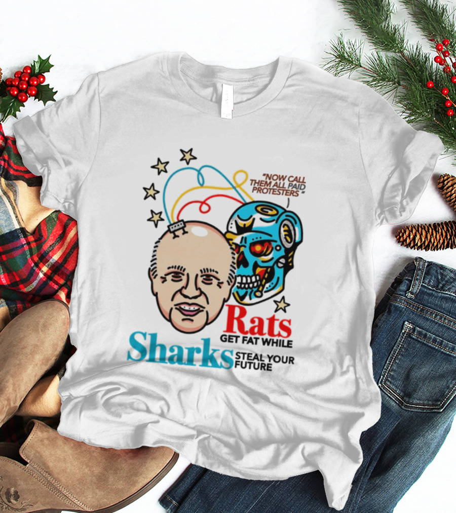 Now Call Them All Paid Protesters Rats Get Fat While Sharks Steal Your Future T-Shirt