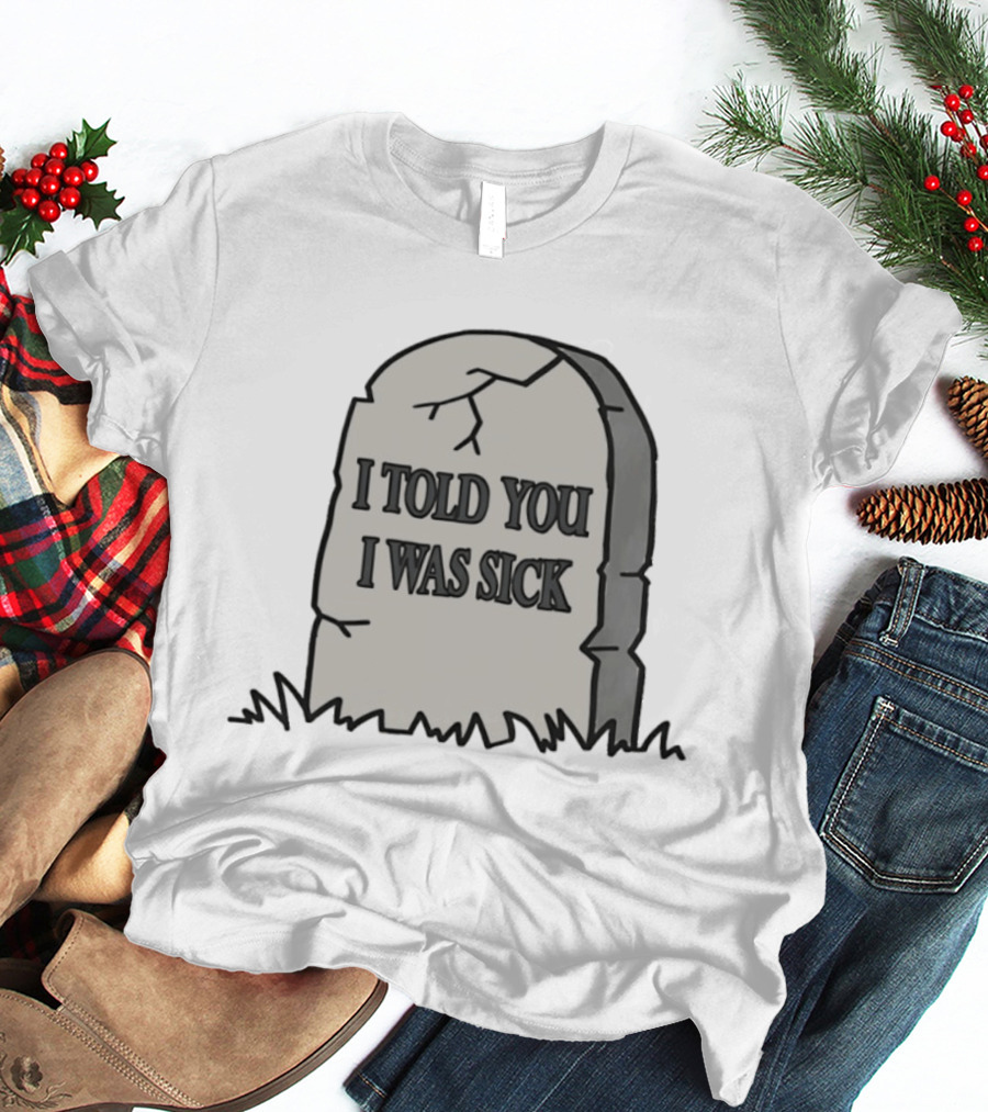 Told You I Was Sick Tombstone Humor T-Shirt